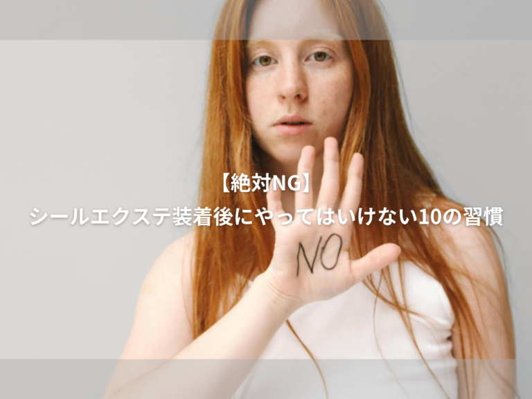 【絶対NG】シールエクステ 装着後にやってはいけない10の習慣｜サロン帰りの美しさをキープ！