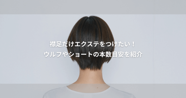 エクステ を襟足だけつけるには 何本 必要？ウルフ やショート の本数目安も紹介！