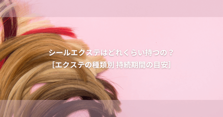 シールエクステ はどれくらい持つの？？【エクステ の種類別 期間の相場を解説】