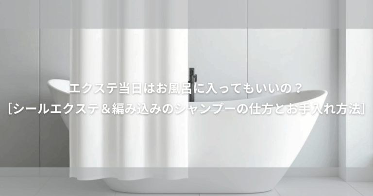 エクステ 当日そのままお風呂に入って良いの??シールエクステ & 編み込み の シャンプー の仕方と お手入れ方法！