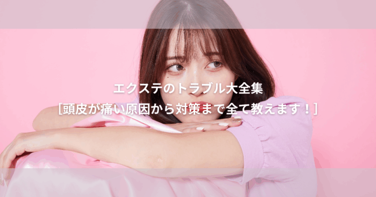 エクステ の 頭皮トラブル 大全集【エクステ が痛いのはなぜ??】原因から対策まで全部解決!!