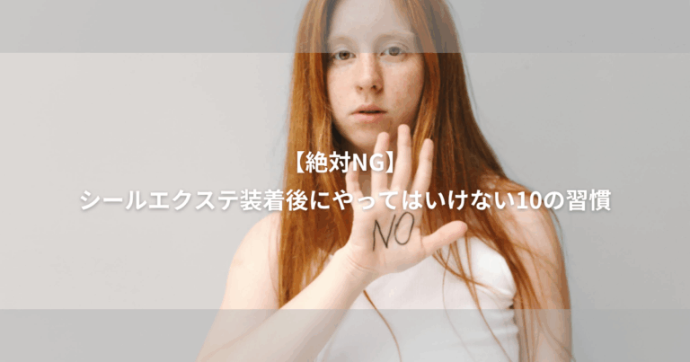 【絶対NG】シールエクステ 装着後にやってはいけない10の習慣｜サロン帰りの美しさをキープ！